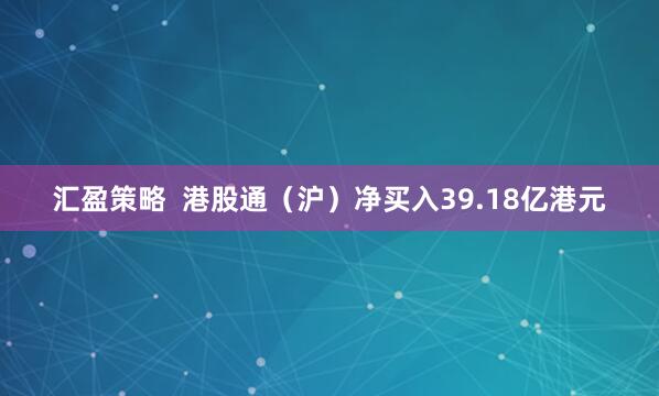 汇盈策略  港股通（沪）净买入39.18亿港元