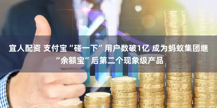 宜人配资 支付宝“碰一下”用户数破1亿 成为蚂蚁集团继“余额宝”后第二个现象级产品