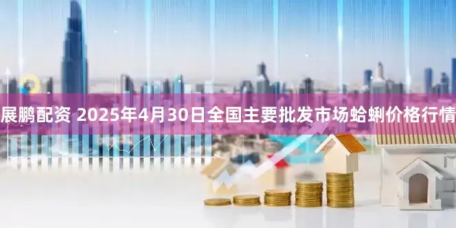 展鹏配资 2025年4月30日全国主要批发市场蛤蜊价格行情