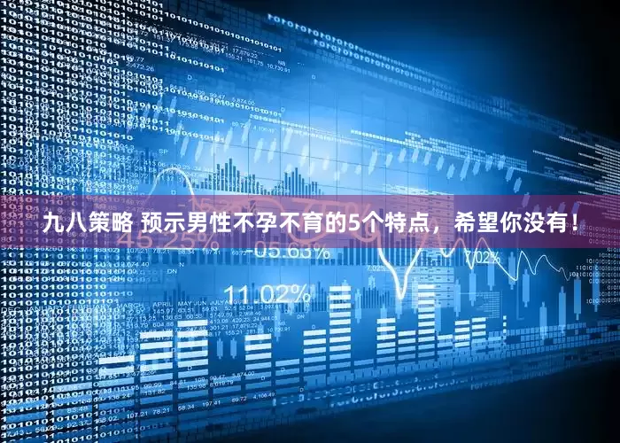 九八策略 预示男性不孕不育的5个特点，希望你没有！
