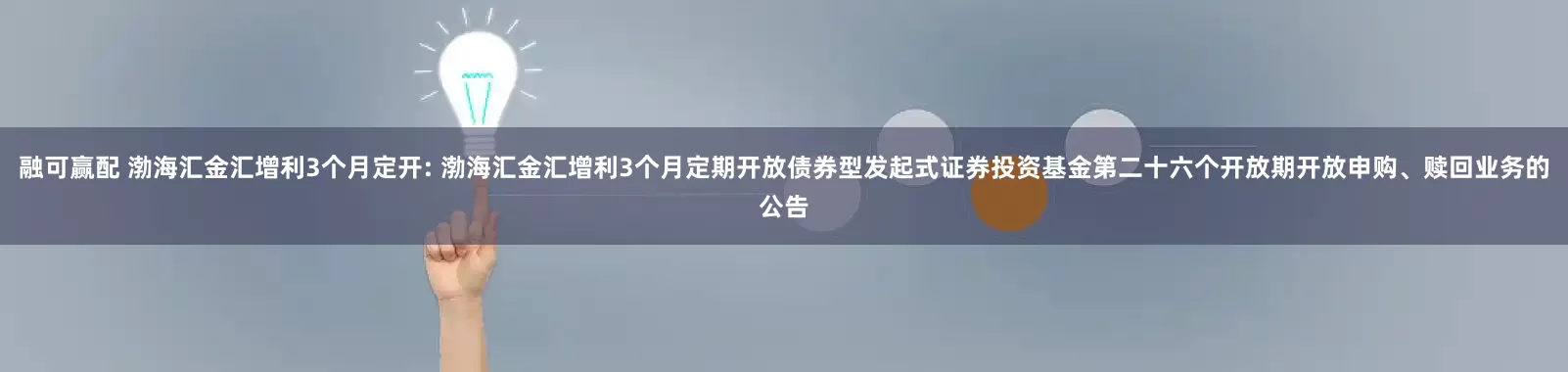 融可赢配 渤海汇金汇增利3个月定开: 渤海汇金汇增利3个月定期开放债券型发起式证券投资基金第二十六个开放期开放申购、赎回业务的公告