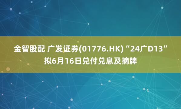 金智股配 广发证券(01776.HK)“24广D13”拟6月16日兑付兑息及摘牌
