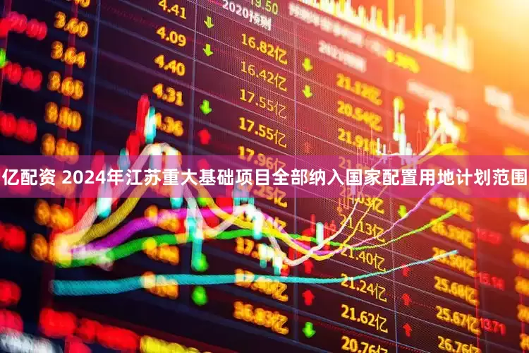 亿配资 2024年江苏重大基础项目全部纳入国家配置用地计划范围