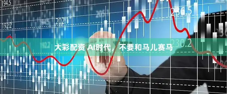 大彩配资 AI时代，不要和马儿赛马