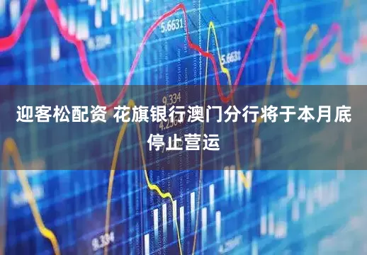 迎客松配资 花旗银行澳门分行将于本月底停止营运