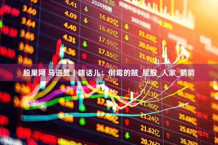 股巢网 马进显｜瞎话儿：倒霉的贼_屁股_人家_箭箭