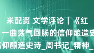 米配资 文学评论｜《红色酒脉》：一曲荡气回肠的信仰酿造史诗_周书记_精神_银圆