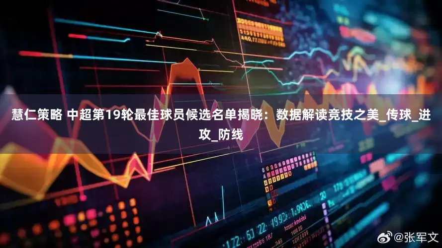 慧仁策略 中超第19轮最佳球员候选名单揭晓：数据解读竞技之美_传球_进攻_防线