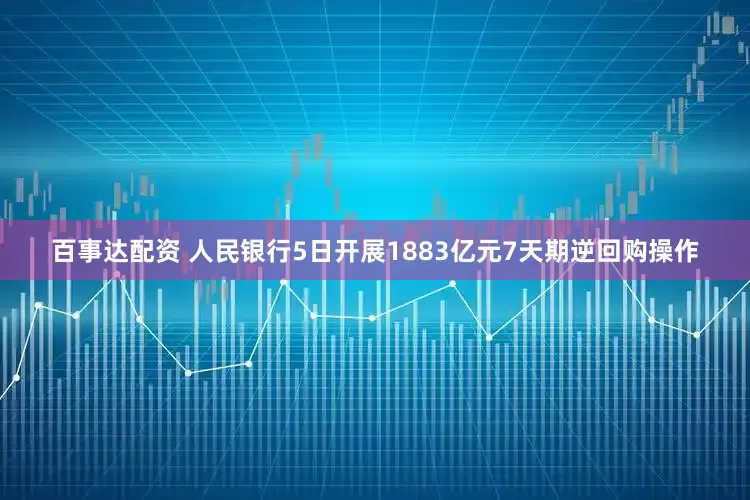 百事达配资 人民银行5日开展1883亿元7天期逆回购操作