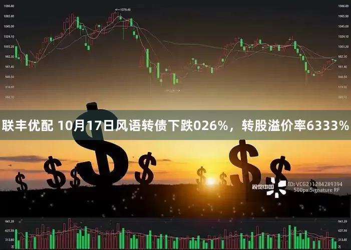 联丰优配 10月17日风语转债下跌026%，转股溢价率6333%