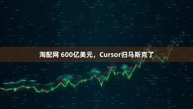 淘配网 600亿美元，Cursor归马斯克了