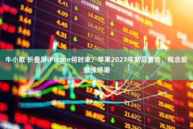牛小散 折叠屏iPhone何时来？苹果2027年新品蓄势，概念股掀涨停潮